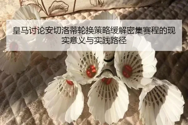 皇马讨论安切洛蒂轮换策略缓解密集赛程的现实意义与实践路径