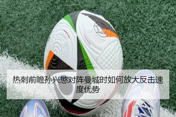 热刺前瞻孙兴慜对阵曼城时如何放大反击速度优势