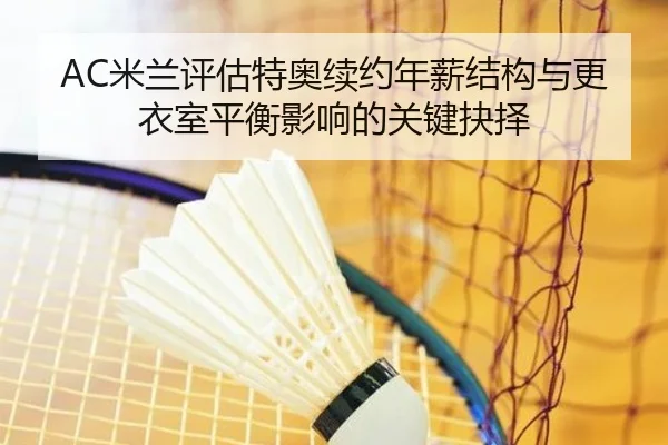 AC米兰评估特奥续约年薪结构与更衣室平衡影响的关键抉择