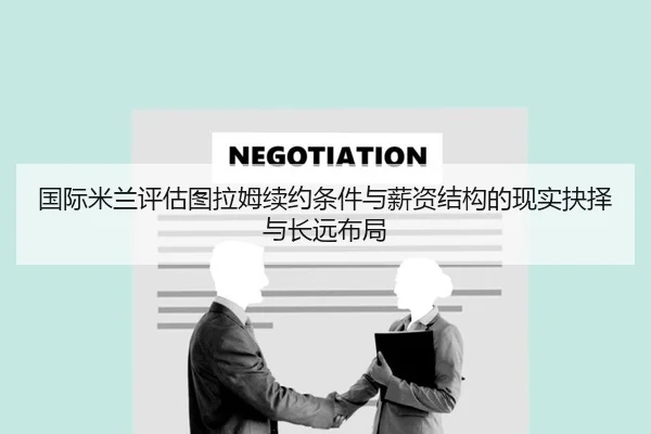 国际米兰评估图拉姆续约条件与薪资结构的现实抉择与长远布局