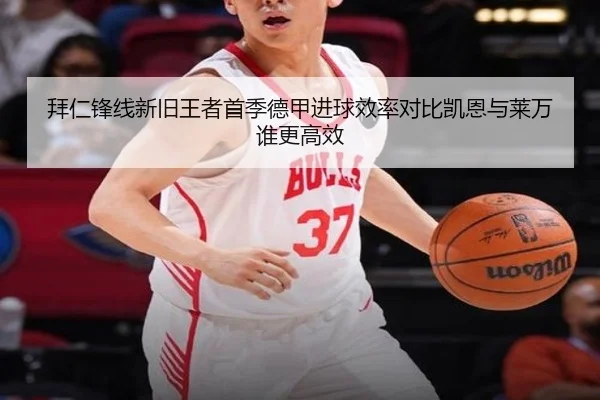 拜仁锋线新旧王者首季德甲进球效率对比凯恩与莱万谁更高效