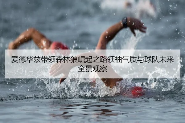 爱德华兹带领森林狼崛起之路领袖气质与球队未来全景观察