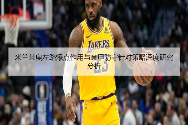 米兰莱奥左路爆点作用与意甲防守针对策略深度研究分析