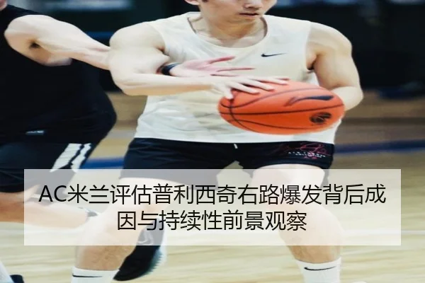 AC米兰评估普利西奇右路爆发背后成因与持续性前景观察