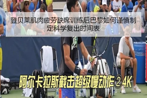 登贝莱肌肉疲劳缺席训练后巴黎如何谨慎制定科学复出时间表