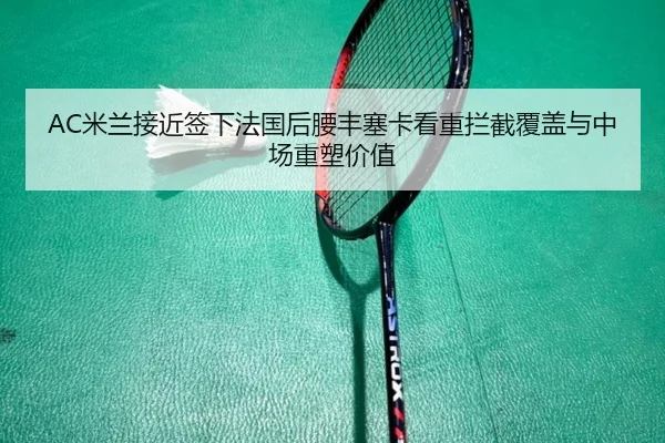 AC米兰接近签下法国后腰丰塞卡看重拦截覆盖与中场重塑价值
